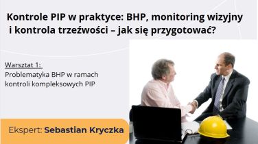 Kontrole PIP w praktyce – jak się przygotować. Warsztat 1. Problematyka bhp w ramach kontroli kompleksowych PIP