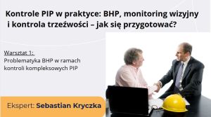 Kontrole PIP w praktyce – jak się przygotować. Warsztat 1. Problematyka bhp w ramach kontroli kompleksowych PIP